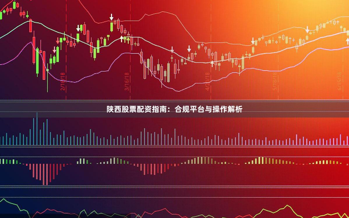 陕西股票配资指南：合规平台与操作解析