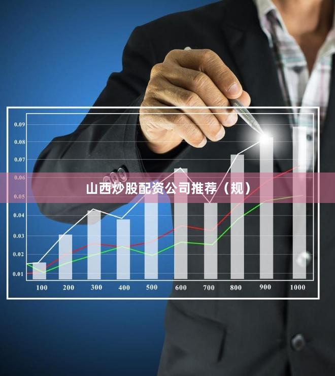 山西炒股配资公司推荐（规）