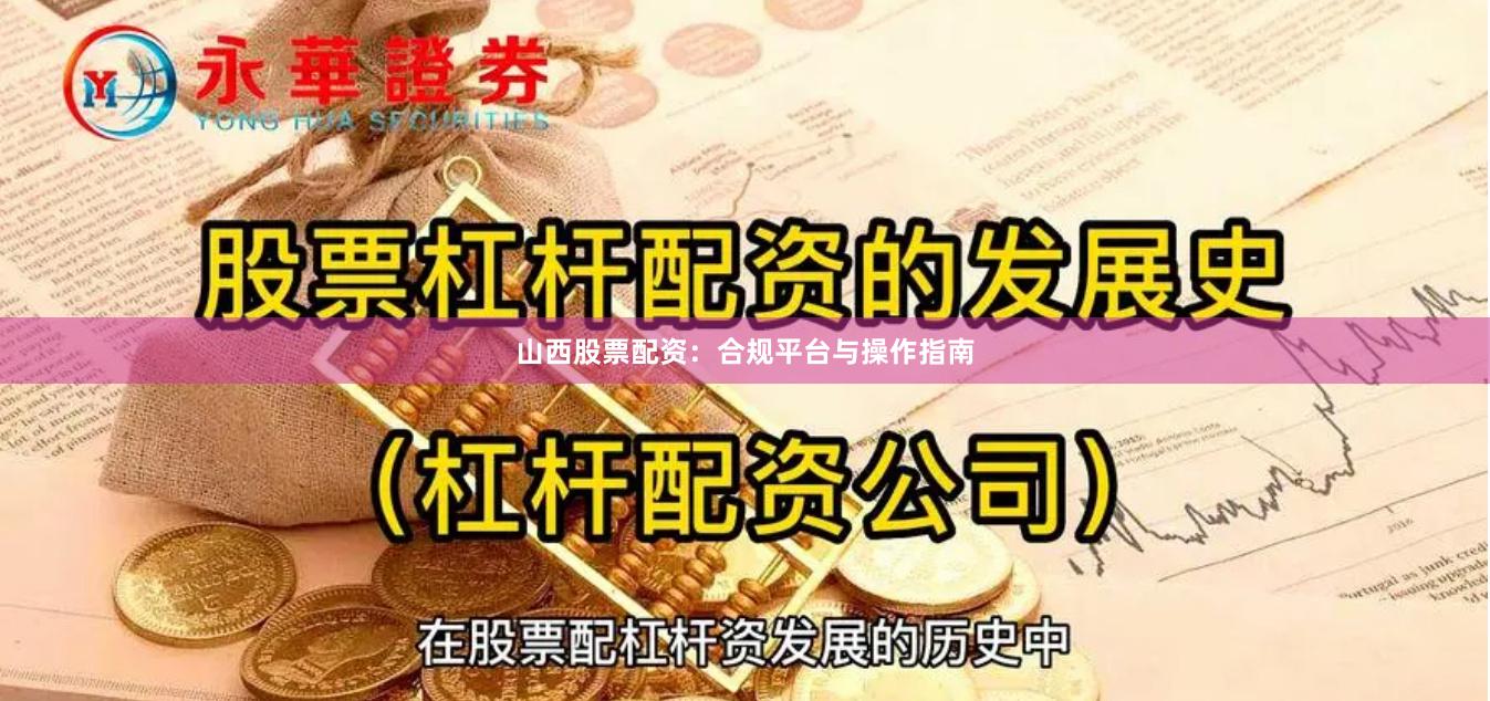 山西股票配资：合规平台与操作指南