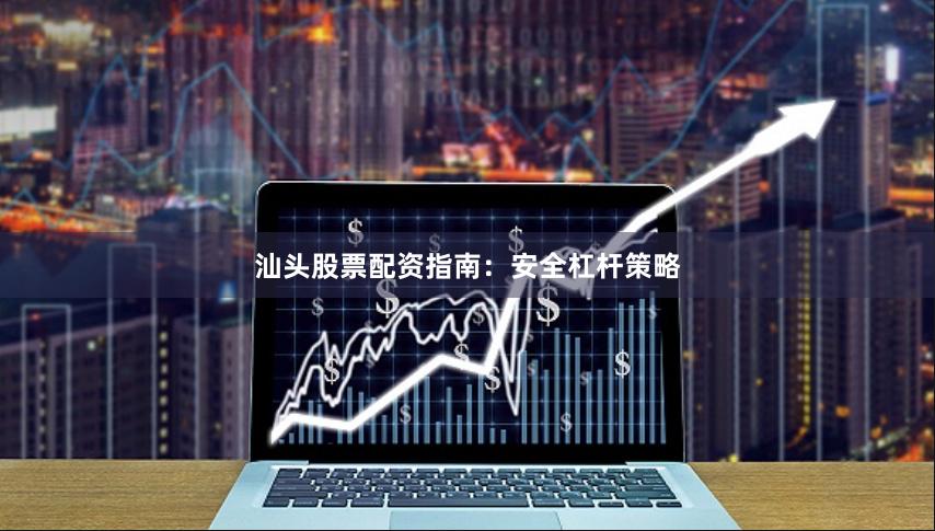汕头股票配资指南：安全杠杆策略