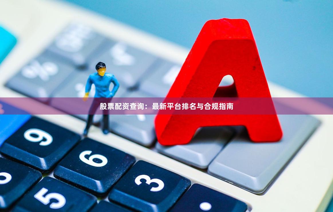 股票配资查询：最新平台排名与合规指南