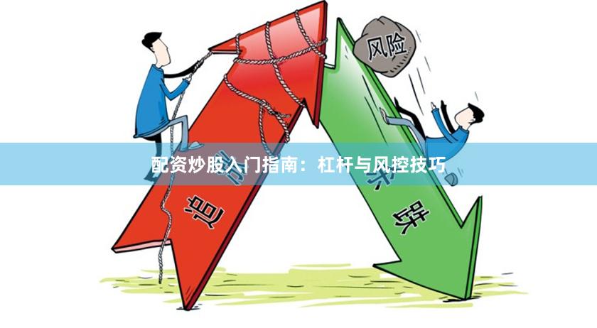 配资炒股入门指南：杠杆与风控技巧