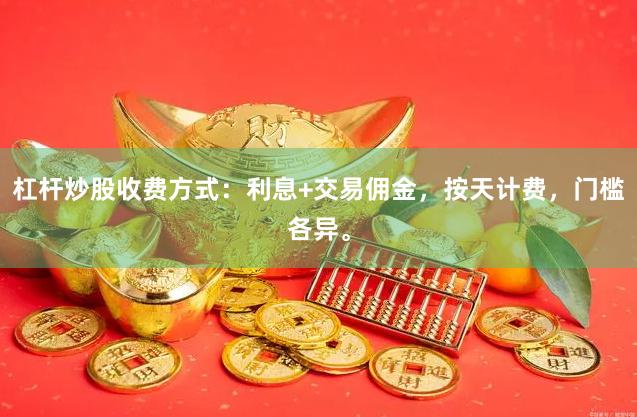 杠杆炒股收费方式：利息+交易佣金，按天计费，门槛各异。