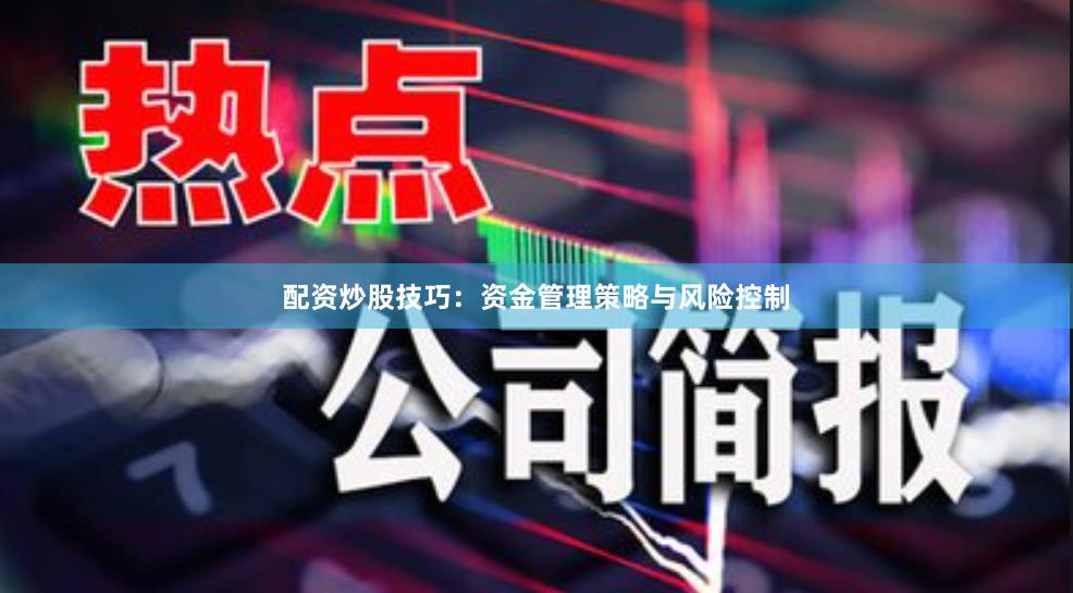 配资炒股技巧：资金管理策略与风险控制