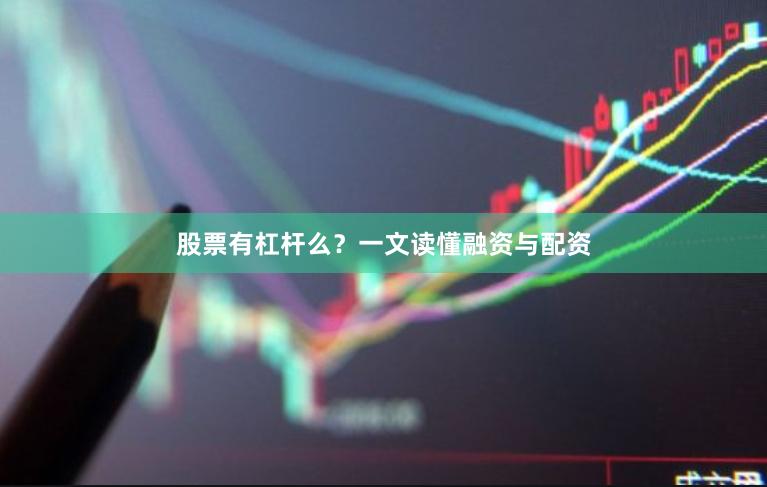 股票有杠杆么？一文读懂融资与配资