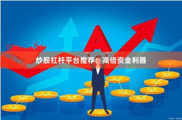 炒股杠杆平台推荐：高倍资金利器