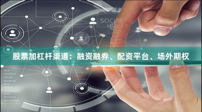 股票加杠杆渠道：融资融券、配资平台、场外期权