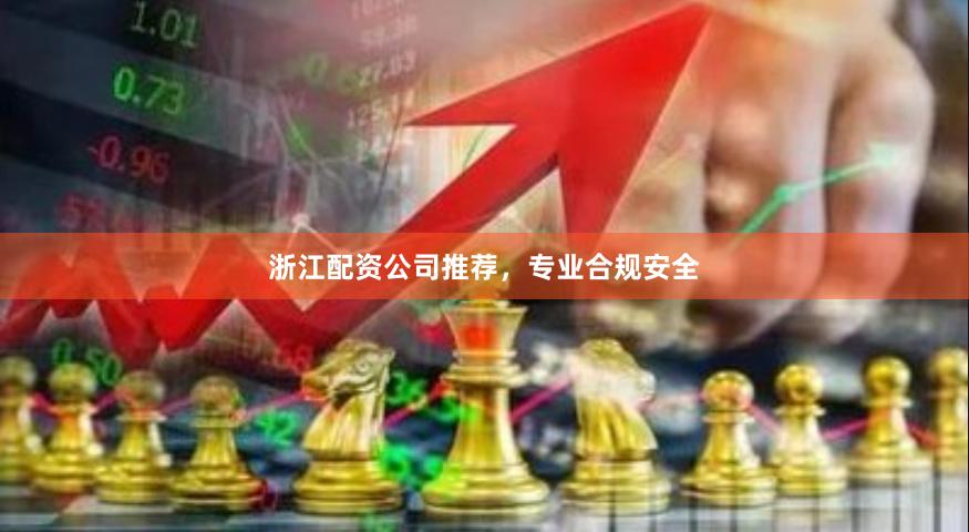 浙江配资公司推荐，专业合规安全