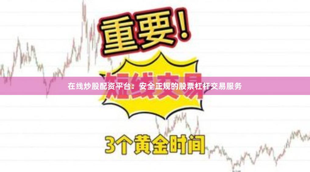 在线炒股配资平台：安全正规的股票杠杆交易服务