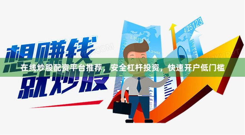 在线炒股配资平台推荐，安全杠杆投资，快速开户低门槛