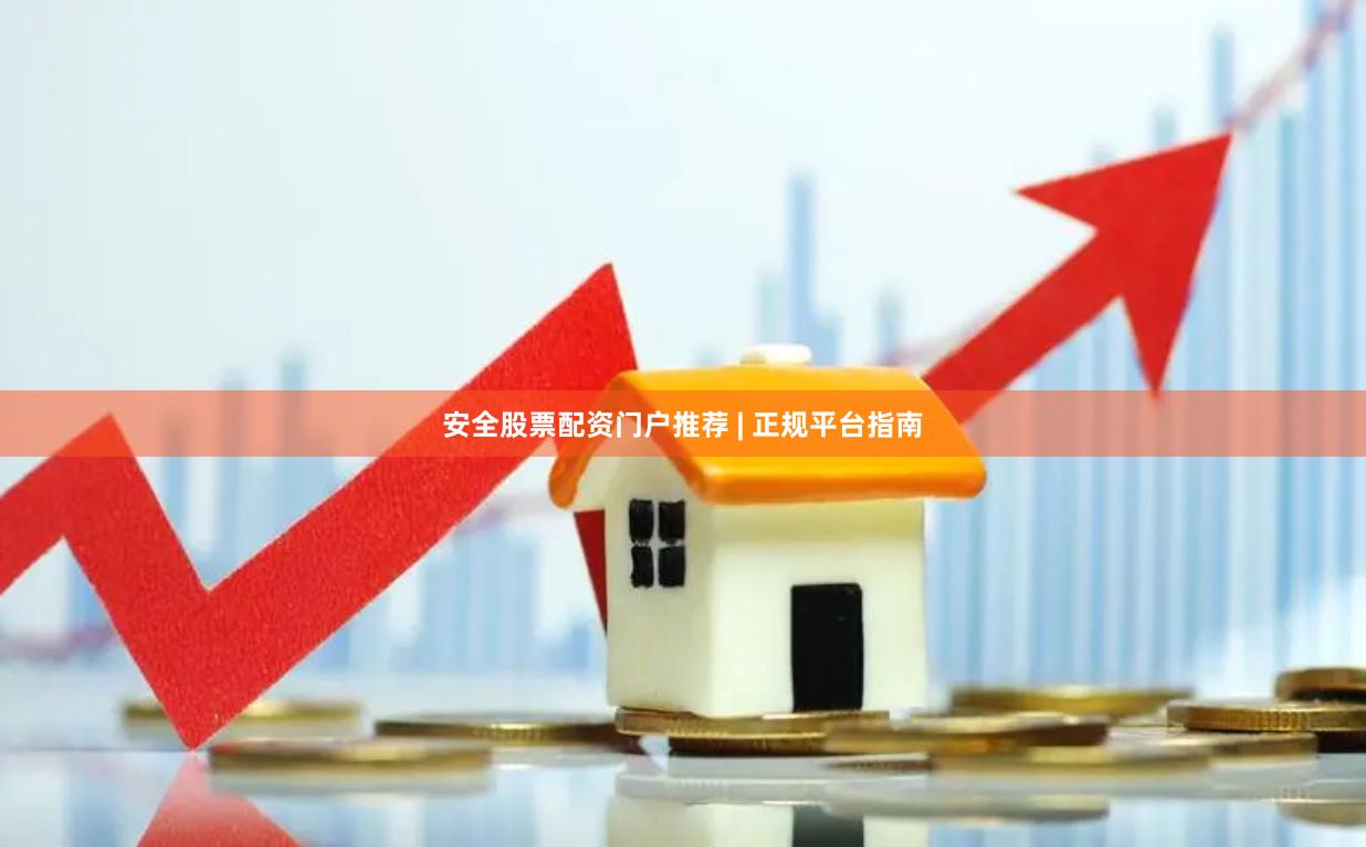 安全股票配资门户推荐 | 正规平台指南