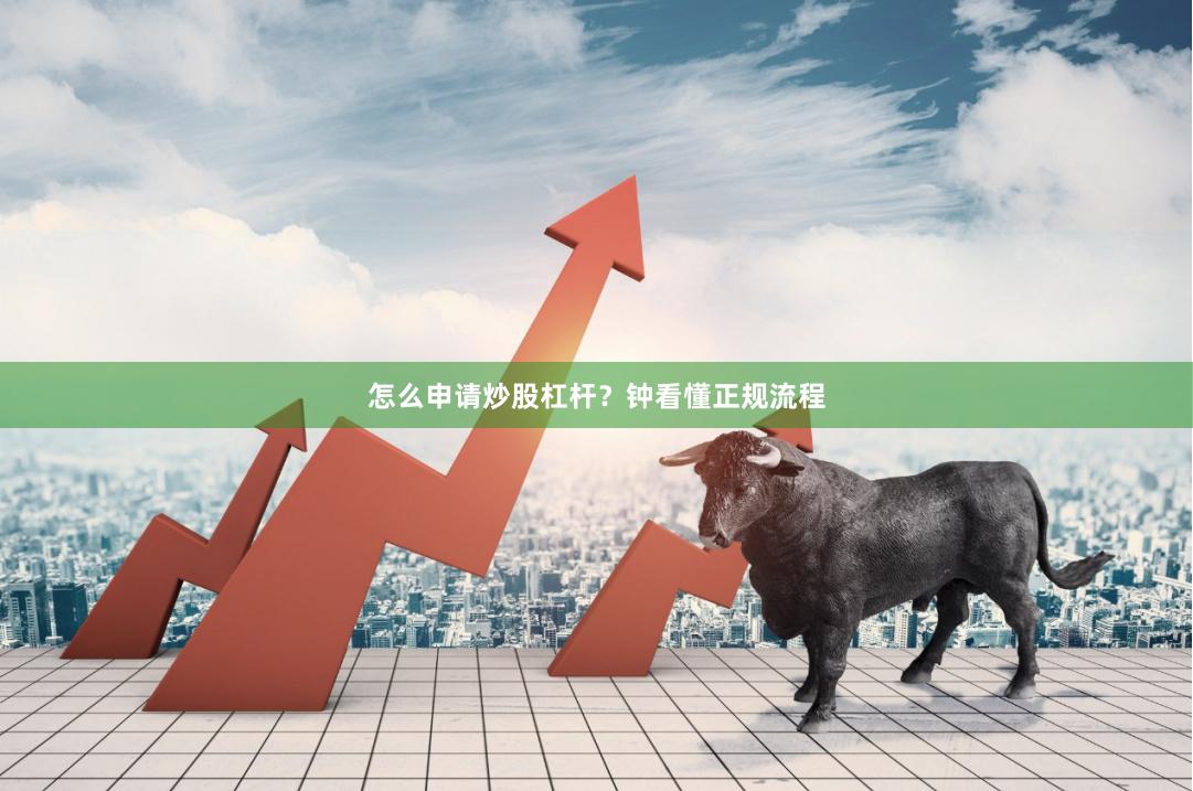 怎么申请炒股杠杆？钟看懂正规流程