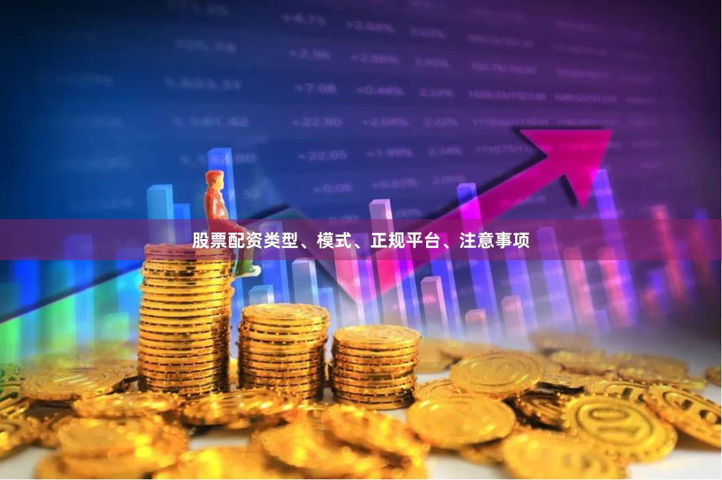 股票配资类型、模式、正规平台、注意事项