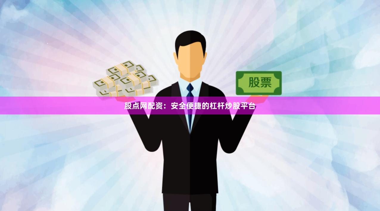 股点网配资：安全便捷的杠杆炒股平台