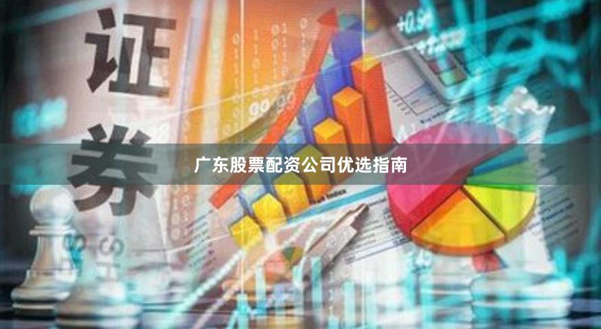 广东股票配资公司优选指南