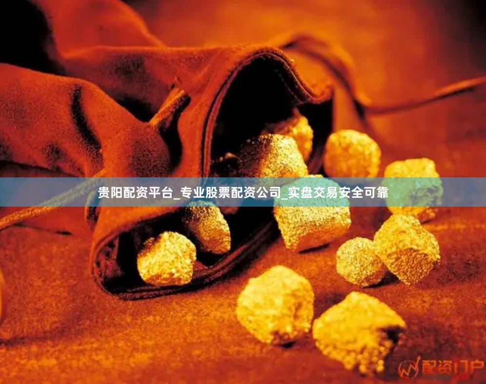 贵阳配资平台_专业股票配资公司_实盘交易安全可靠